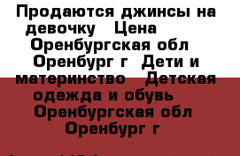 Продаются джинсы на девочку › Цена ­ 600 - Оренбургская обл., Оренбург г. Дети и материнство » Детская одежда и обувь   . Оренбургская обл.,Оренбург г.